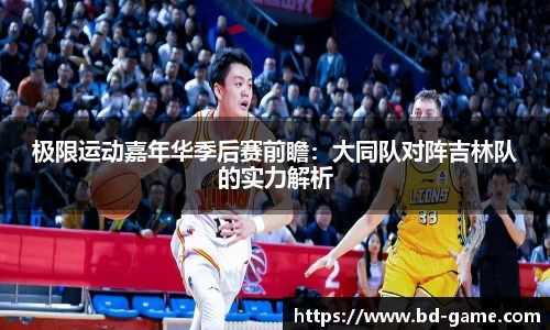极限运动嘉年华季后赛前瞻：大同队对阵吉林队的实力解析