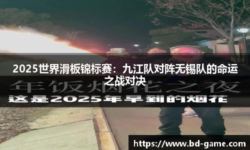 2025世界滑板锦标赛：九江队对阵无锡队的命运之战对决