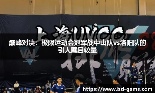 巅峰对决：极限运动会冠军战中山队vs洛阳队的引人瞩目较量