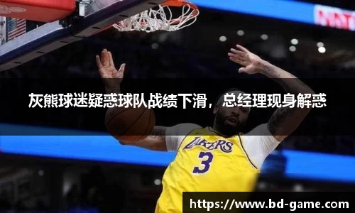 灰熊球迷疑惑球队战绩下滑，总经理现身解惑
